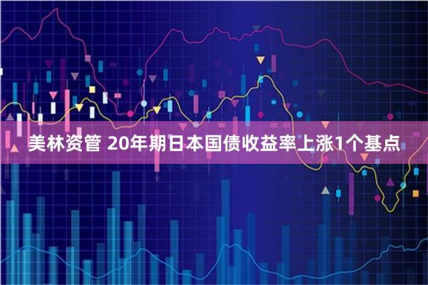 美林资管 20年期日本国债收益率上涨1个基点