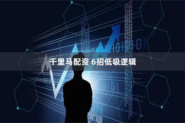 千里马配资 6招低吸逻辑