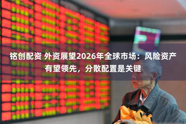 铭创配资 外资展望2026年全球市场：风险资产有望领先，分散配置是关键