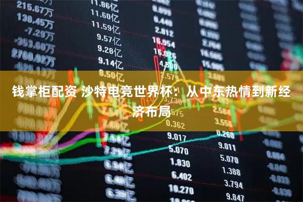 钱掌柜配资 沙特电竞世界杯：从中东热情到新经济布局