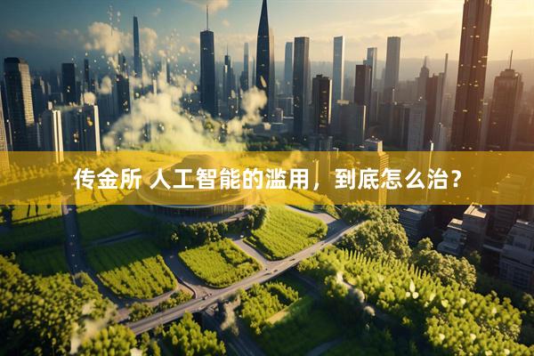 传金所 人工智能的滥用，到底怎么治？