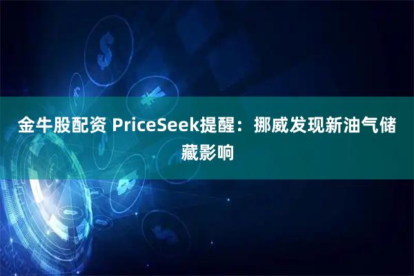 金牛股配资 PriceSeek提醒：挪威发现新油气储藏影响
