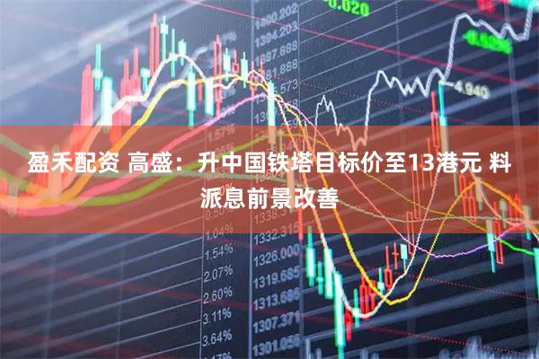 盈禾配资 高盛：升中国铁塔目标价至13港元 料派息前景改善